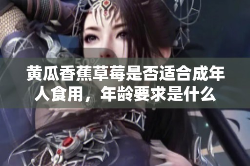 黄瓜香蕉草莓是否适合成年人食用，年龄要求是什么