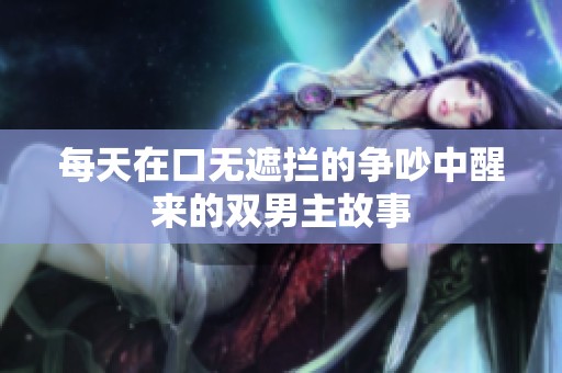 每天在口无遮拦的争吵中醒来的双男主故事