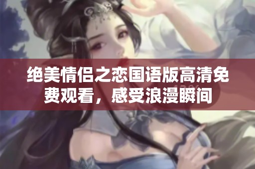 绝美情侣之恋国语版高清免费观看，感受浪漫瞬间