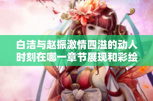 白洁与赵振激情四溢的动人时刻在哪一章节展现和彩绘