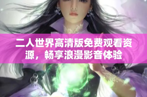 二人世界高清版免费观看资源，畅享浪漫影音体验