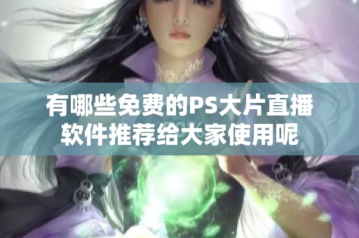 有哪些免费的PS大片直播软件推荐给大家使用呢
