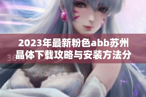 2023年最新粉色abb苏州晶体下载攻略与安装方法分享