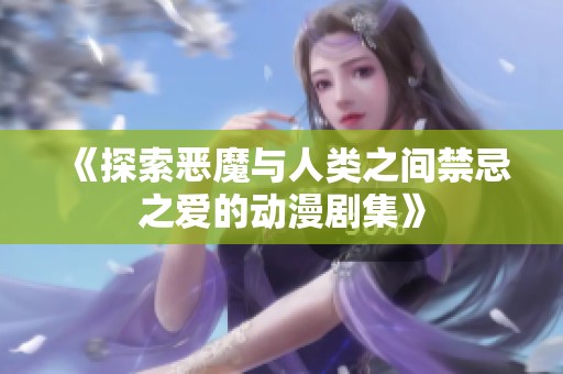 《探索恶魔与人类之间禁忌之爱的动漫剧集》