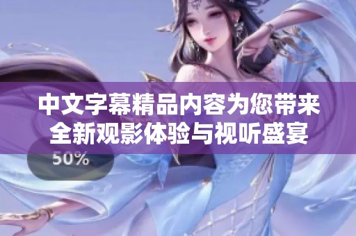 中文字幕精品内容为您带来全新观影体验与视听盛宴
