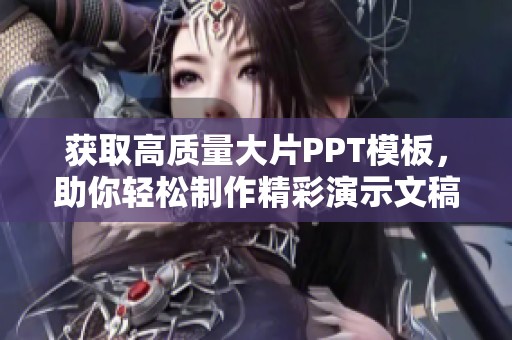 获取高质量大片PPT模板，助你轻松制作精彩演示文稿