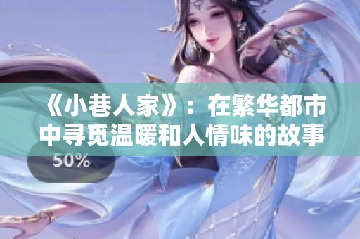 《小巷人家》：在繁华都市中寻觅温暖和人情味的故事