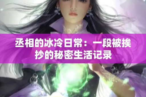 丞相的冰冷日常：一段被挨抄的秘密生活记录