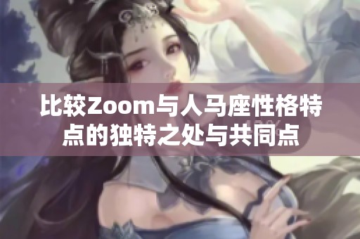 比较Zoom与人马座性格特点的独特之处与共同点