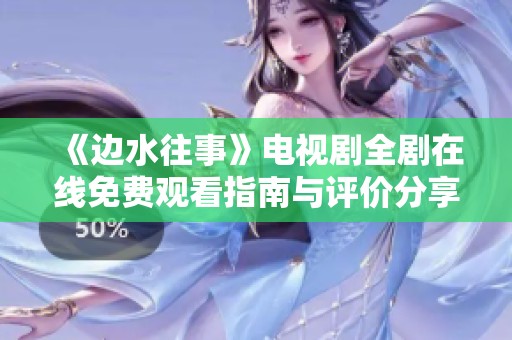 《边水往事》电视剧全剧在线免费观看指南与评价分享