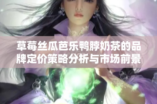 草莓丝瓜芭乐鸭脖奶茶的品牌定价策略分析与市场前景展望