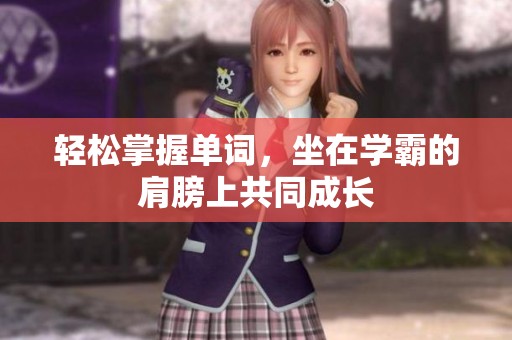 轻松掌握单词，坐在学霸的肩膀上共同成长