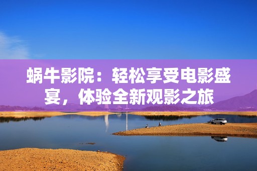 蜗牛影院：轻松享受电影盛宴，体验全新观影之旅