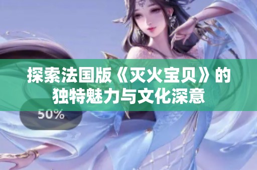 探索法国版《灭火宝贝》的独特魅力与文化深意