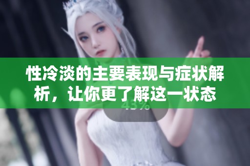 性冷淡的主要表现与症状解析，让你更了解这一状态