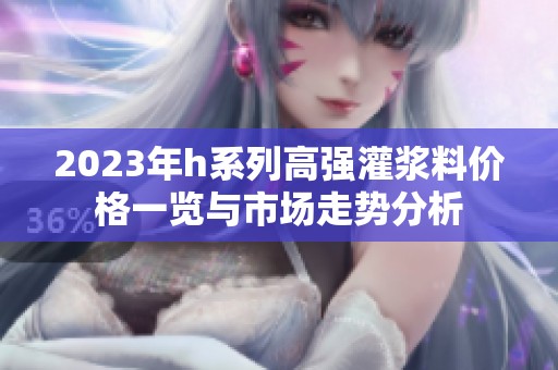 2023年h系列高强灌浆料价格一览与市场走势分析