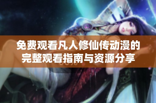 免费观看凡人修仙传动漫的完整观看指南与资源分享