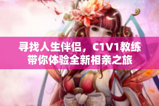 寻找人生伴侣，C1V1教练带你体验全新相亲之旅