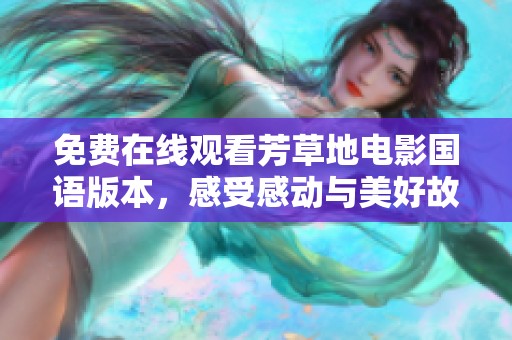 免费在线观看芳草地电影国语版本，感受感动与美好故事