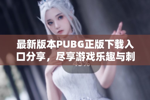 最新版本PUBG正版下载入口分享，尽享游戏乐趣与刺激对决