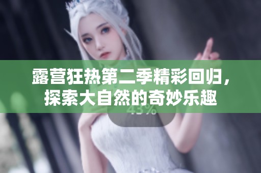 露营狂热第二季精彩回归，探索大自然的奇妙乐趣