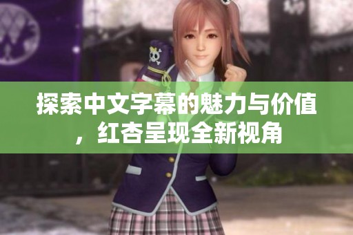 探索中文字幕的魅力与价值，红杏呈现全新视角