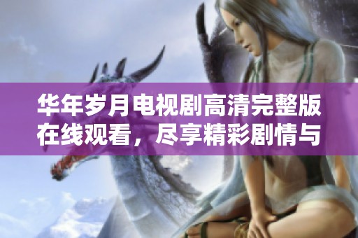 华年岁月电视剧高清完整版在线观看，尽享精彩剧情与角色魅力
