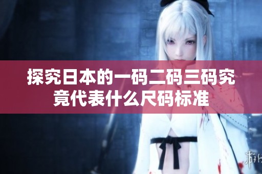 探究日本的一码二码三码究竟代表什么尺码标准