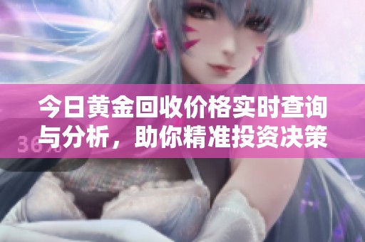 今日黄金回收价格实时查询与分析，助你精准投资决策