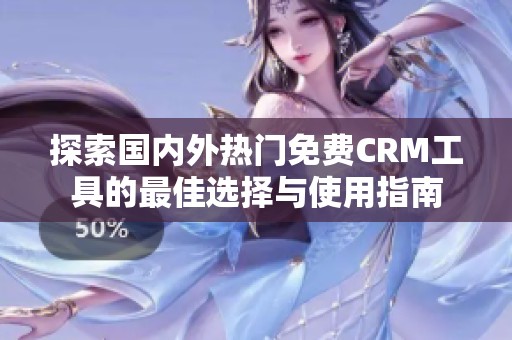 探索国内外热门免费CRM工具的最佳选择与使用指南