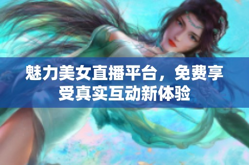 魅力美女直播平台，免费享受真实互动新体验