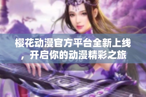樱花动漫官方平台全新上线，开启你的动漫精彩之旅