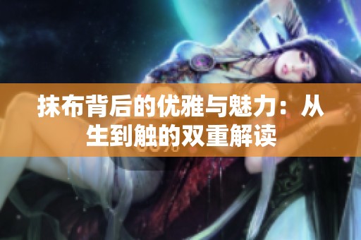 抹布背后的优雅与魅力：从生到触的双重解读
