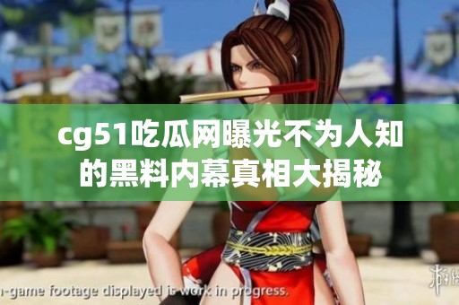 cg51吃瓜网曝光不为人知的黑料内幕真相大揭秘