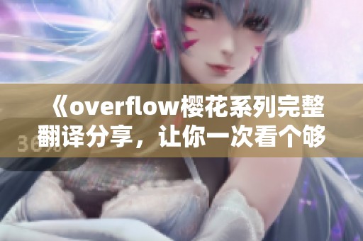 《overflow樱花系列完整翻译分享，让你一次看个够》