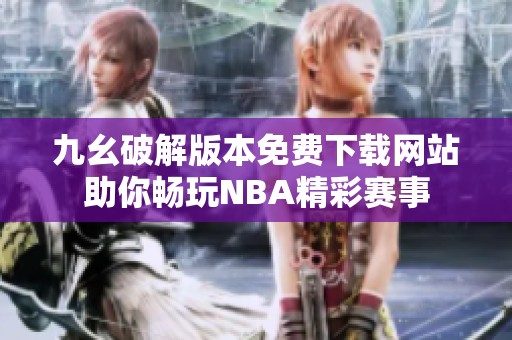 九幺破解版本免费下载网站助你畅玩NBA精彩赛事