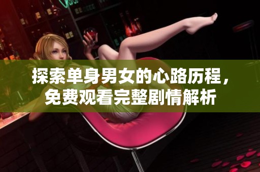 探索单身男女的心路历程，免费观看完整剧情解析