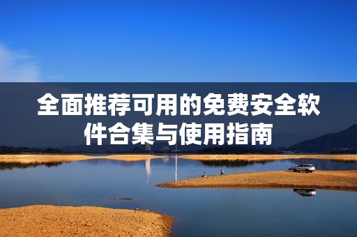全面推荐可用的免费安全软件合集与使用指南