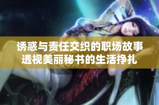 诱惑与责任交织的职场故事透视美丽秘书的生活挣扎