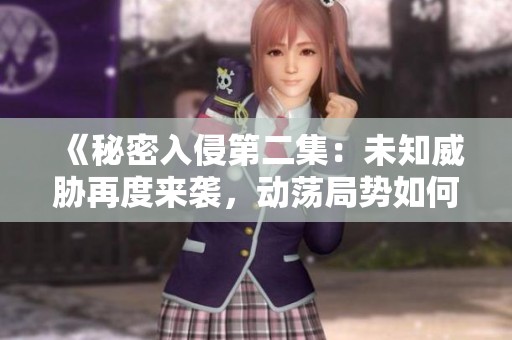 《秘密入侵第二集：未知威胁再度来袭，动荡局势如何应对》