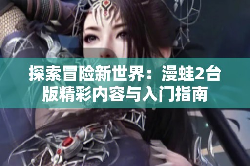 探索冒险新世界：漫蛙2台版精彩内容与入门指南