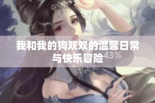 我和我的狗双双的温馨日常与快乐冒险