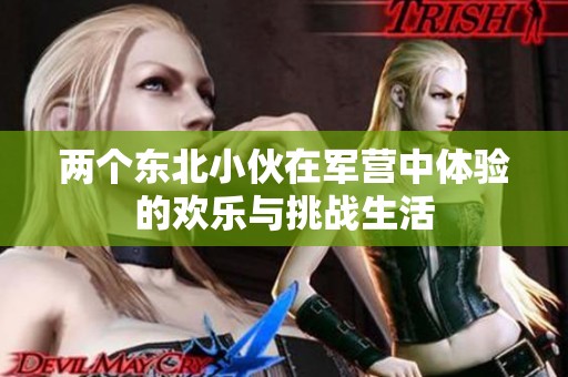 两个东北小伙在军营中体验的欢乐与挑战生活