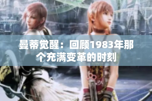曼蒂觉醒：回顾1983年那个充满变革的时刻