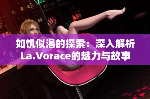 如饥似渴的探索：深入解析La.Vorace的魅力与故事