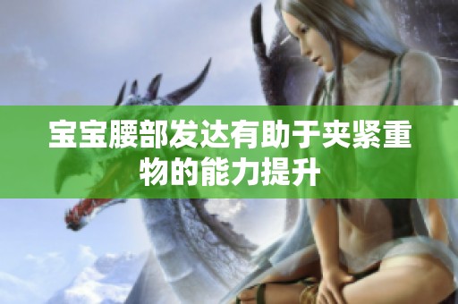宝宝腰部发达有助于夹紧重物的能力提升