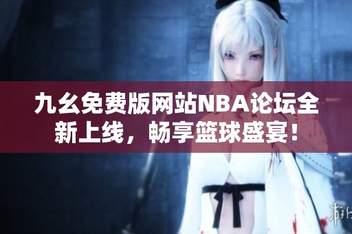 九幺免费版网站NBA论坛全新上线，畅享篮球盛宴！