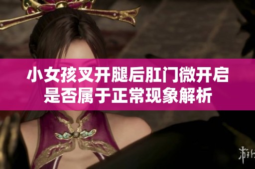 小女孩叉开腿后肛门微开启是否属于正常现象解析