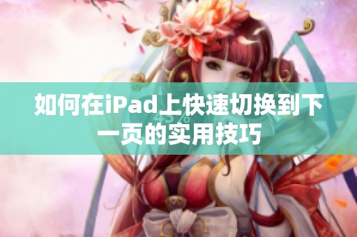 如何在iPad上快速切换到下一页的实用技巧