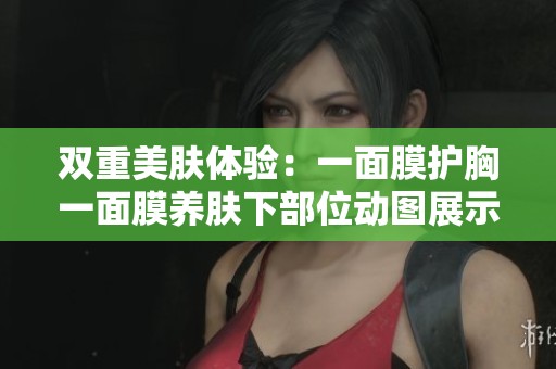 双重美肤体验：一面膜护胸一面膜养肤下部位动图展示